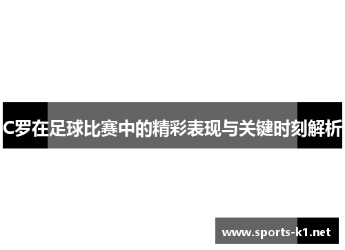 C罗在足球比赛中的精彩表现与关键时刻解析